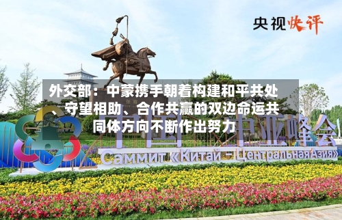 外交部：中蒙携手朝着构建和平共处、守望相助、合作共赢的双边命运共同体方向不断作出努力-第2张图片