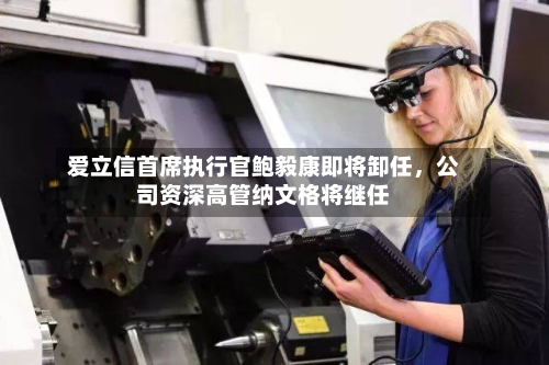 爱立信首席执行官鲍毅康即将卸任，公司资深高管纳文格将继任-第2张图片