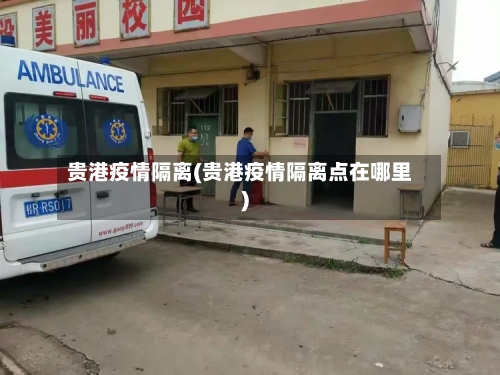 贵港疫情隔离(贵港疫情隔离点在哪里)