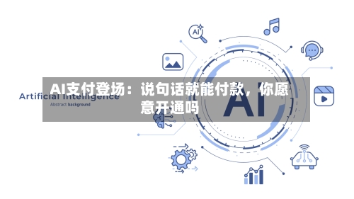 AI支付登场：说句话就能付款，你愿意开通吗-第2张图片