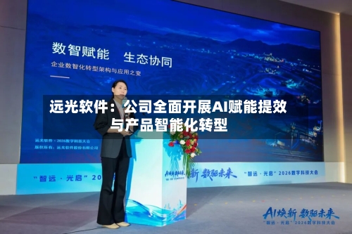 远光软件：公司全面开展AI赋能提效与产品智能化转型-第2张图片