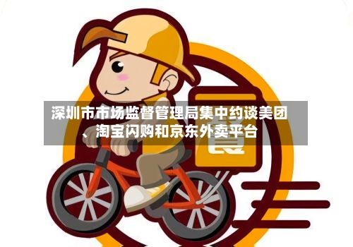 深圳市市场监督管理局集中约谈美团、淘宝闪购和京东外卖平台-第2张图片