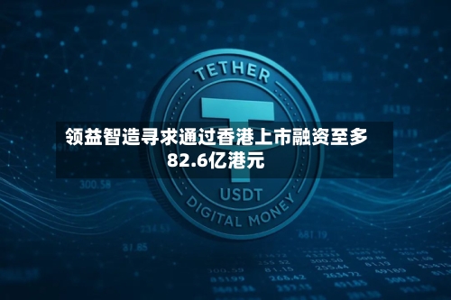 领益智造寻求通过香港上市融资至多82.6亿港元-第2张图片