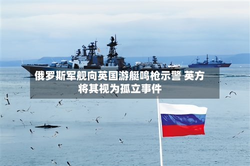 俄罗斯军舰向英国游艇鸣枪示警 英方将其视为孤立事件-第3张图片