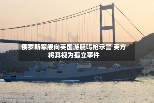 俄罗斯军舰向英国游艇鸣枪示警 英方将其视为孤立事件