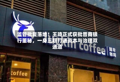 监管批复落地！王琦正式获批晋商银行董秘，一身三职打通资本与治理双通道-第2张图片