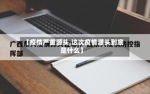 【疫情严重源头,这次疫情源头到底是什么】-第2张图片
