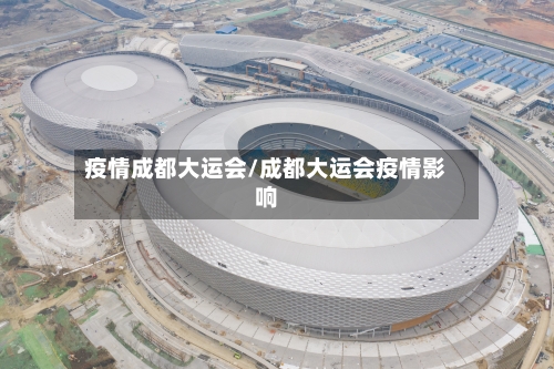 疫情成都大运会/成都大运会疫情影响-第3张图片