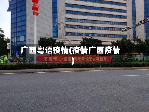 广西粤语疫情(疫情广西疫情)-第3张图片
