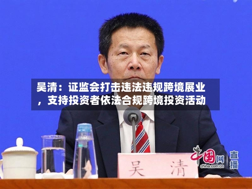 吴清：证监会打击违法违规跨境展业	，支持投资者依法合规跨境投资活动-第2张图片