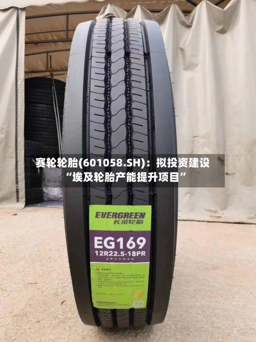 赛轮轮胎(601058.SH)：拟投资建设“埃及轮胎产能提升项目”-第2张图片