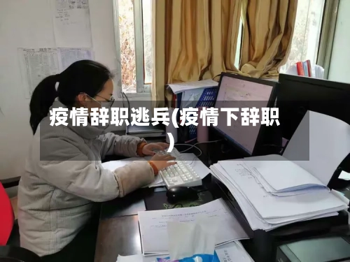 疫情辞职逃兵(疫情下辞职)