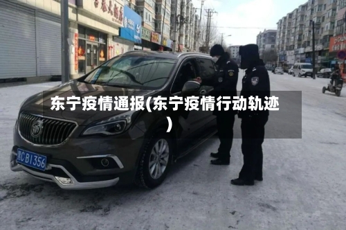 东宁疫情通报(东宁疫情行动轨迹)-第3张图片