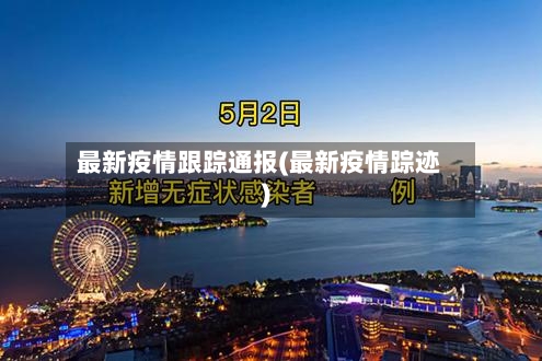 最新疫情跟踪通报(最新疫情踪迹)-第2张图片