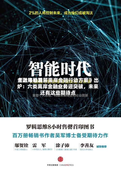 《上海世界金融中心发展离岸金融行动方案》出炉：六类离岸金融业务迎突破，未来还有这些期待点-第2张图片