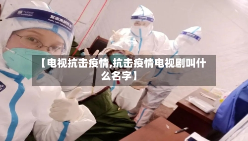 【电视抗击疫情,抗击疫情电视剧叫什么名字】
