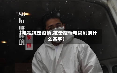 【电视抗击疫情,抗击疫情电视剧叫什么名字】-第2张图片