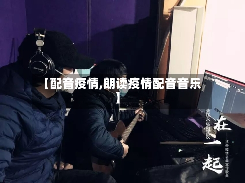 【配音疫情,朗读疫情配音音乐】-第2张图片