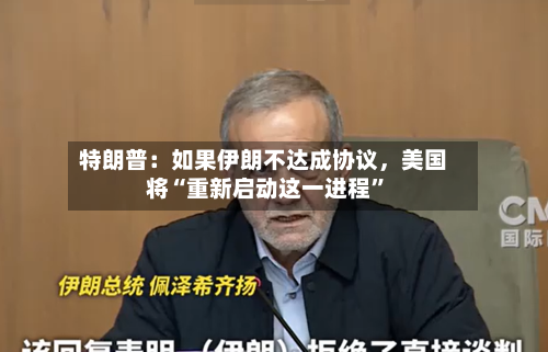 特朗普：如果伊朗不达成协议，美国将“重新启动这一进程”-第2张图片