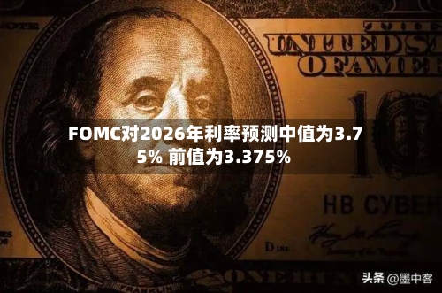 FOMC对2026年利率预测中值为3.75% 前值为3.375%-第2张图片