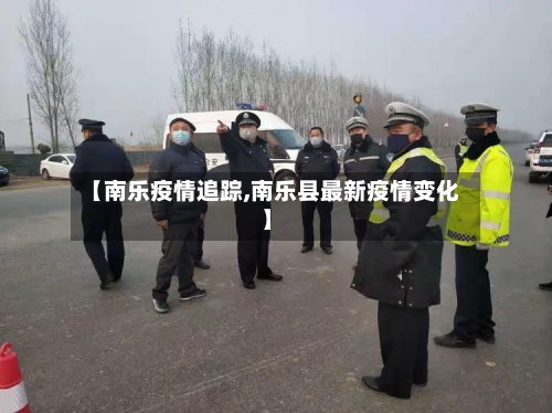 【南乐疫情追踪,南乐县最新疫情变化】-第2张图片