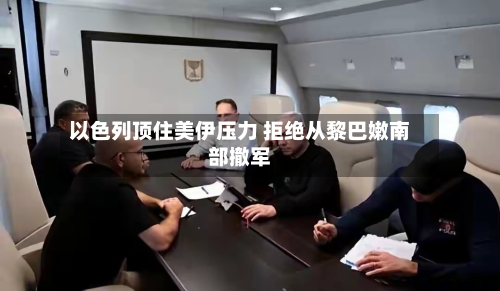 以色列顶住美伊压力 拒绝从黎巴嫩南部撤军