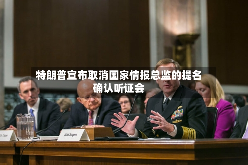 特朗普宣布取消国家情报总监的提名确认听证会