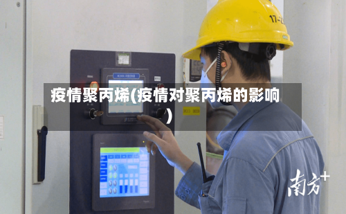 疫情聚丙烯(疫情对聚丙烯的影响)