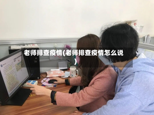 老师排查疫情(老师排查疫情怎么说)