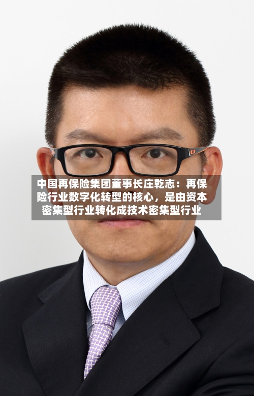 中国再保险集团董事长庄乾志：再保险行业数字化转型的核心	，是由资本密集型行业转化成技术密集型行业-第2张图片