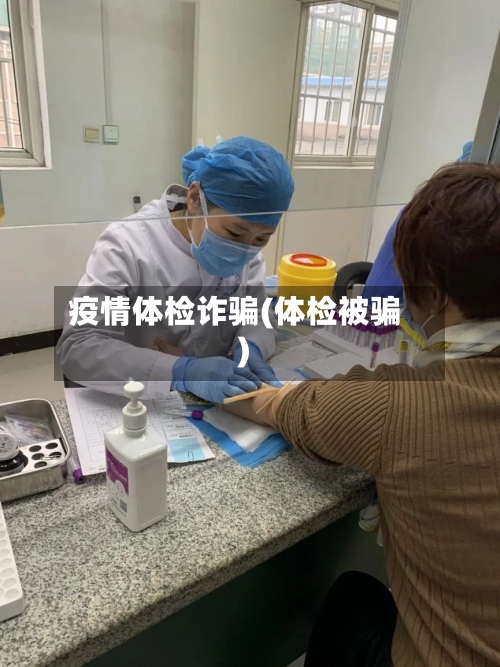 疫情体检诈骗(体检被骗)-第2张图片