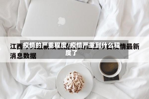 疫情的严重程度/疫情严重到什么程度了
