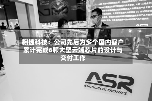 翱捷科技：公司先后为多个国内客户累计完成6颗大型云端芯片的设计与交付工作