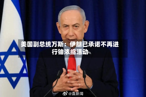 美国副总统万斯：伊朗已承诺不再进行铀浓缩活动