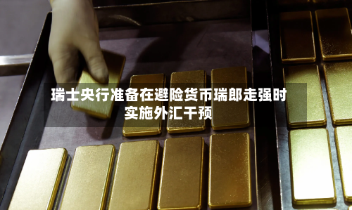 瑞士央行准备在避险货币瑞郎走强时实施外汇干预