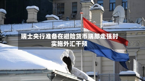 瑞士央行准备在避险货币瑞郎走强时实施外汇干预-第2张图片