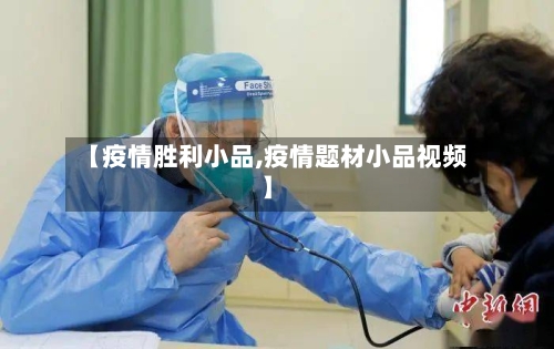 【疫情胜利小品,疫情题材小品视频】-第2张图片