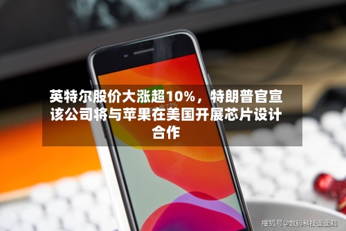 英特尔股价大涨超10%	，特朗普官宣该公司将与苹果在美国开展芯片设计合作-第2张图片
