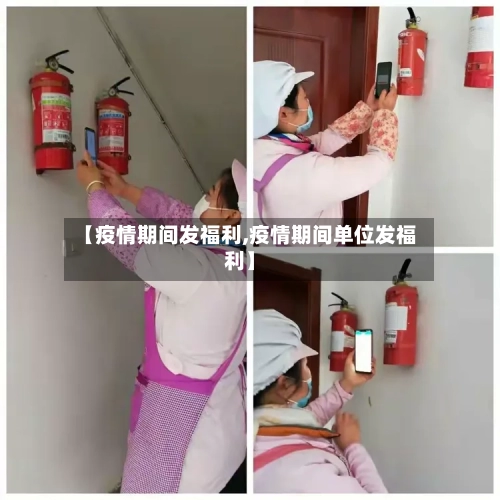 【疫情期间发福利,疫情期间单位发福利】