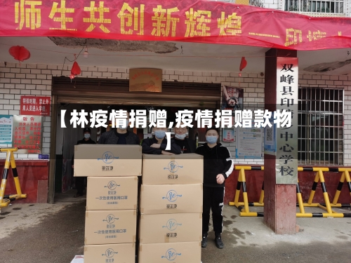 【林疫情捐赠,疫情捐赠款物】