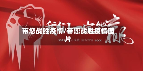 带您战胜疫情/带您战胜疫情图片