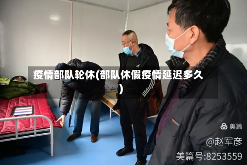 疫情部队轮休(部队休假疫情延迟多久)