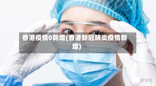 香港疫情0新增(香港新冠肺炎疫情新增)-第3张图片