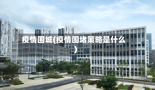 疫情围城(疫情围堵策略是什么)