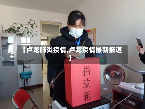 【卢龙肺炎疫情,卢龙疫情最新报道】