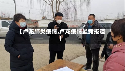 【卢龙肺炎疫情,卢龙疫情最新报道】-第3张图片