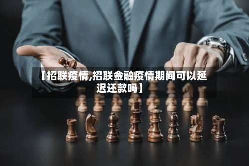 【招联疫情,招联金融疫情期间可以延迟还款吗】