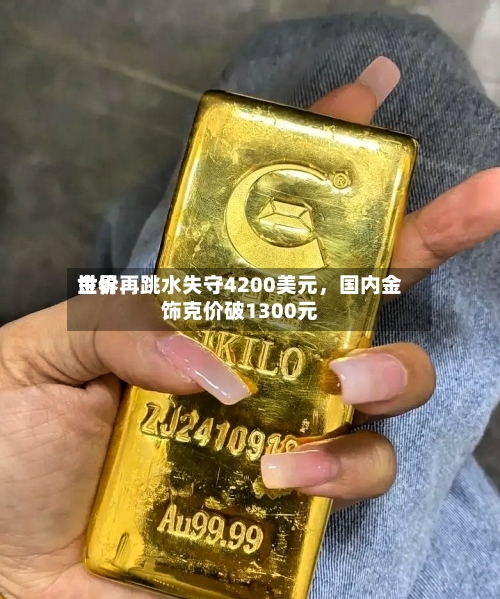 世界金价再跳水失守4200美元，国内金饰克价破1300元-第2张图片