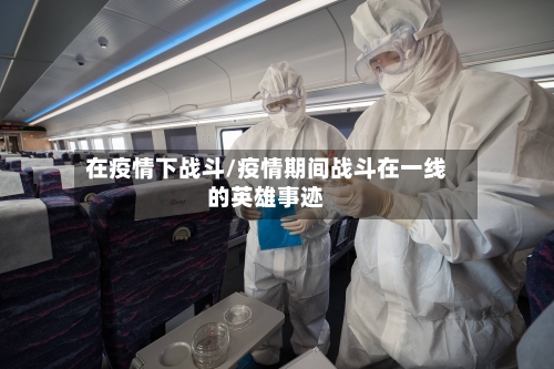在疫情下战斗/疫情期间战斗在一线的英雄事迹-第3张图片