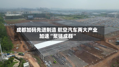 成都加码先进制造 航空汽车两大产业加速“聚链成群”-第2张图片